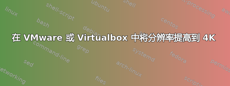 在 VMware 或 Virtualbox 中将分辨率提高到 4K