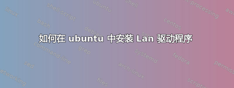 如何在 ubuntu 中安装 Lan 驱动程序