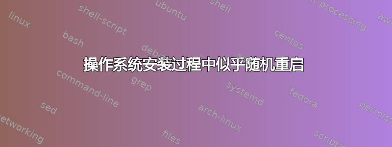 操作系统安装过程中似乎随机重启