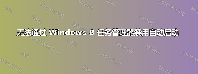 无法通过 Windows 8 任务管理器禁用自动启动