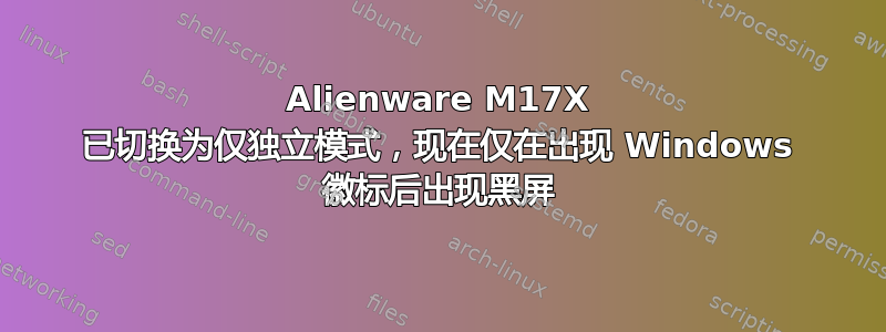 Alienware M17X 已切换为仅独立模式，现在仅在出现 Windows 徽标后出现黑屏