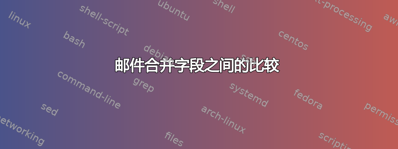 邮件合并字段之间的比较