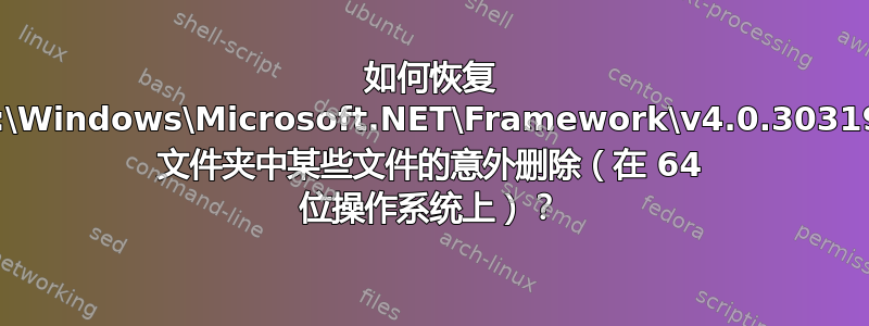 如何恢复 c:\Windows\Microsoft.NET\Framework\v4.0.30319 文件夹中某些文件的意外删除（在 64 位操作系统上）？