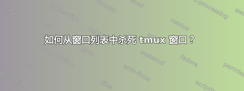 如何从窗口列表中杀死 tmux 窗口？