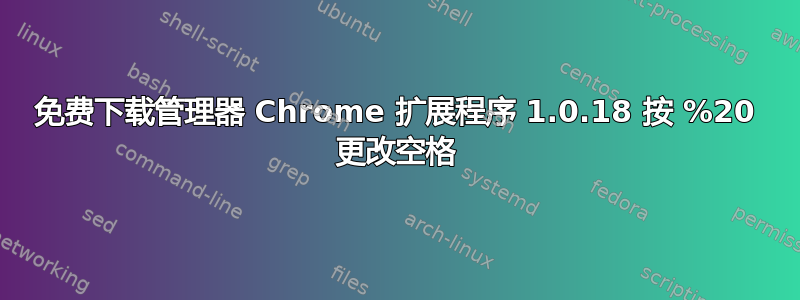 免费下载管理器 Chrome 扩展程序 1.0.18 按 %20 更改空格