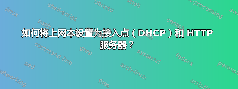 如何将上网本设置为接入点（DHCP）和 HTTP 服务器？