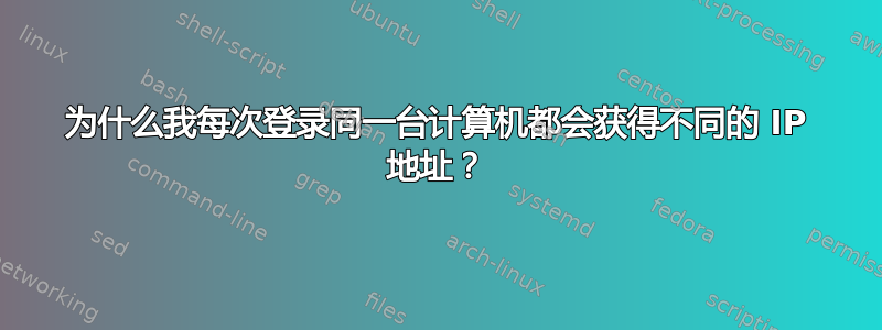 为什么我每次登录同一台计算机都会获得不同的 IP 地址？