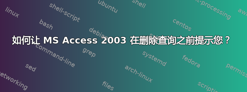 如何让 MS Access 2003 在删除查询之前提示您？