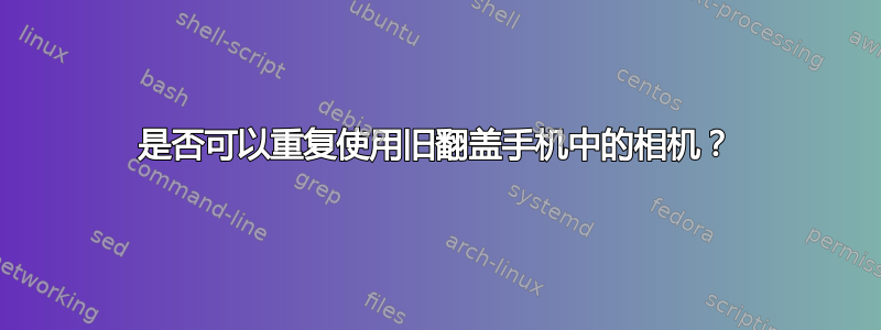 是否可以重复使用旧翻盖手机中的相机？