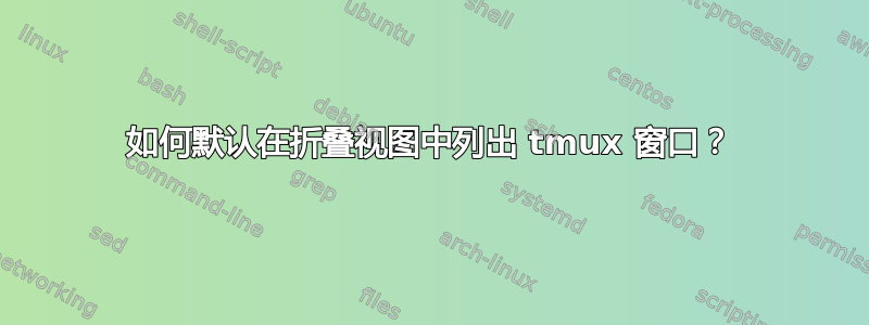 如何默认在折叠视图中列出 tmux 窗口？