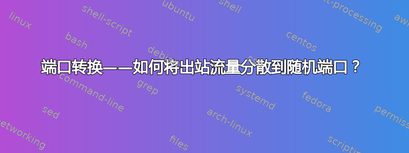 端口转换——如何将出站流量分散到随机端口？