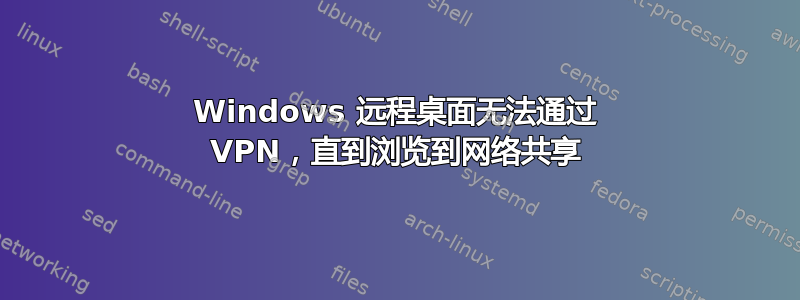 Windows 远程桌面无法通过 VPN，直到浏览到网络共享