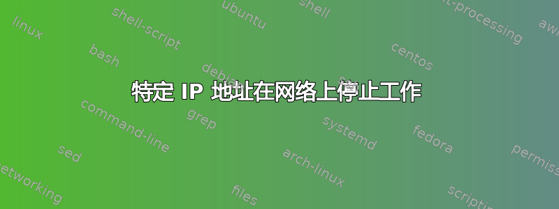 特定 IP 地址在网络上停止工作