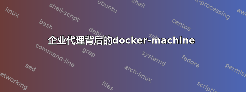 企业代理背后的docker-machine