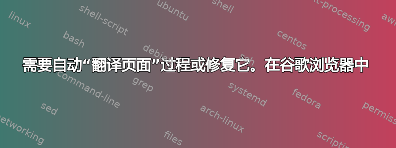 需要自动“翻译页面”过程或修复它。在谷歌浏览器中