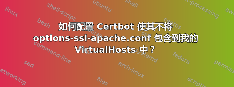 如何配置 Certbot 使其不将 options-ssl-apache.conf 包含到我的 VirtualHosts 中？