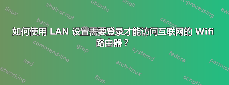 如何使用 LAN 设置需要登录才能访问互联网的 Wifi 路由器？