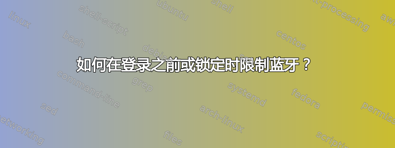 如何在登录之前或锁定时限制蓝牙？