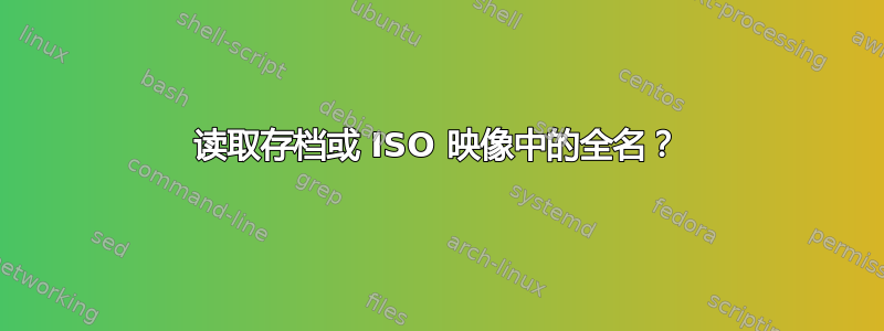 读取存档或 ISO 映像中的全名？