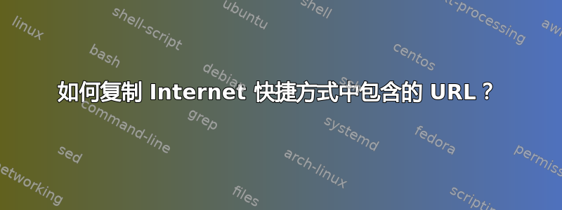 如何复制 Internet 快捷方式中包含的 URL？