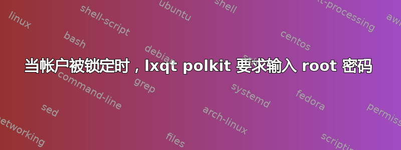 当帐户被锁定时，lxqt polkit 要求输入 root 密码