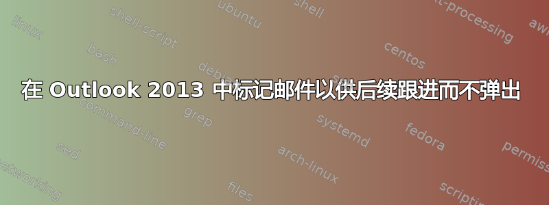 在 Outlook 2013 中标记邮件以供后续跟进而不弹出