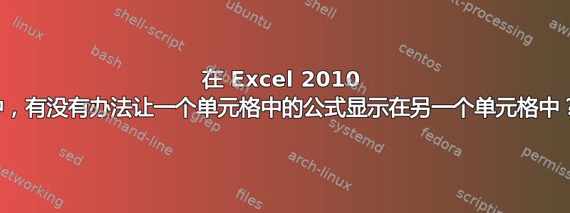 在 Excel 2010 中，有没有办法让一个单元格中的公式显示在另一个单元格中？