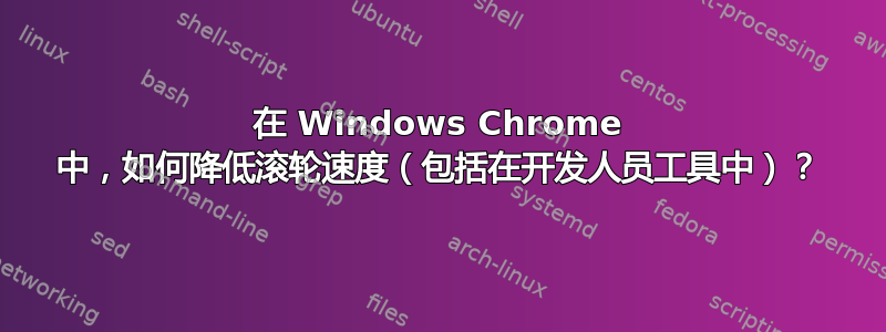 在 Windows Chrome 中，如何降低滚轮速度（包括在开发人员工具中）？