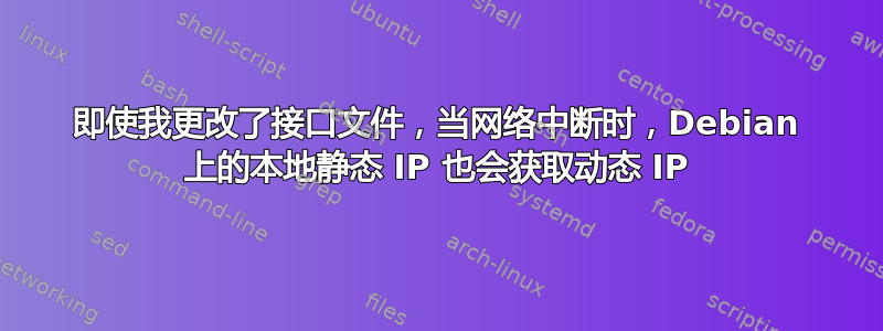 即使我更改了接口文件，当网络中断时，Debian 上的本地静态 IP 也会获取动态 IP