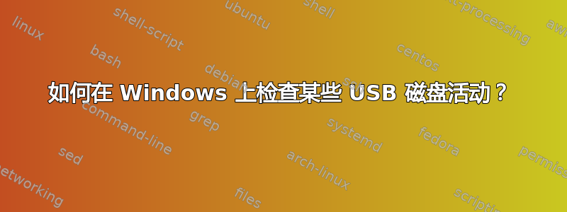 如何在 Windows 上检查某些 USB 磁盘活动？