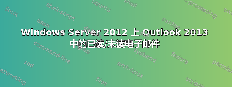 Windows Server 2012 上 Outlook 2013 中的已读/未读电子邮件