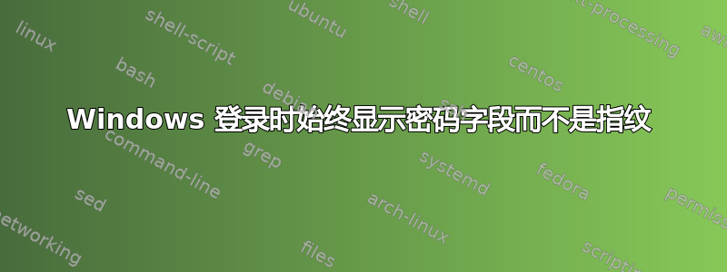 Windows 登录时始终显示密码字段而不是指纹