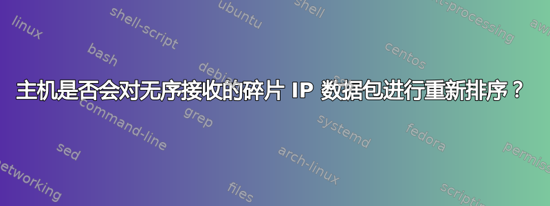 主机是否会对无序接收的碎片 IP 数据包进行重新排序？