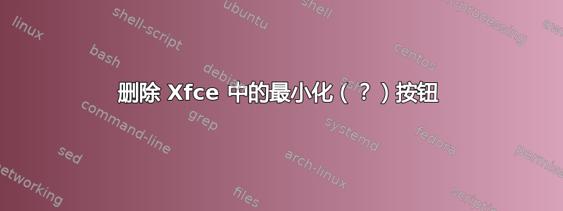 删除 Xfce 中的最小化（？）按钮