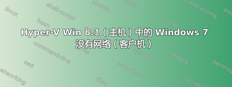 Hyper-V Win 8.1（主机）中的 Windows 7 没有网络（客户机）