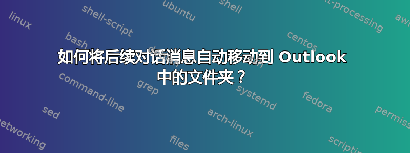 如何将后续对话消息自动移动到 Outlook 中的文件夹？