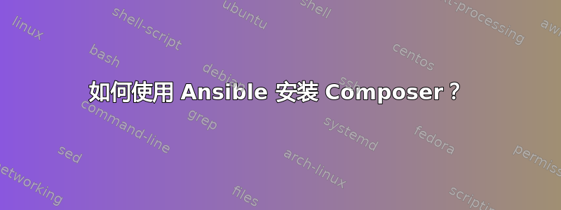 如何使用 Ansible 安装 Composer？