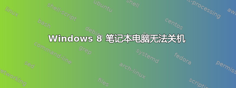 Windows 8 笔记本电脑无法关机