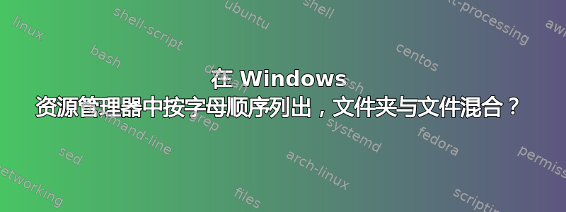 在 Windows 资源管理器中按字母顺序列出，文件夹与文件混合？