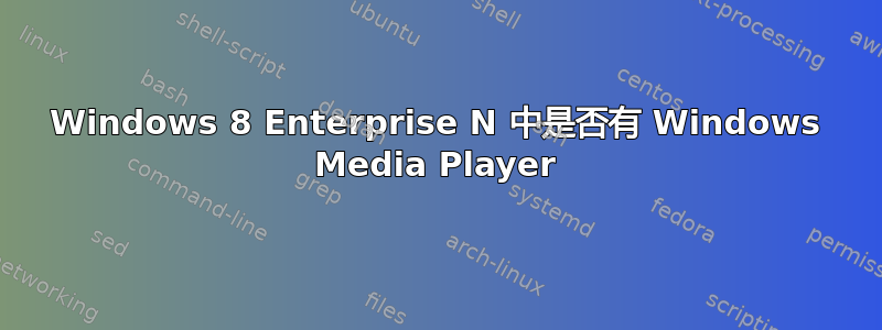 Windows 8 Enterprise N 中是否有 Windows Media Player