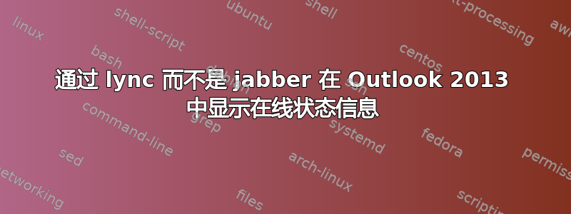 通过 lync 而不是 jabber 在 Outlook 2013 中显示在线状态信息