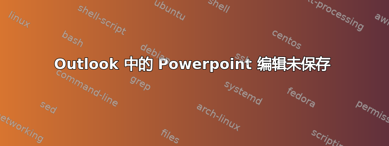 Outlook 中的 Powerpoint 编辑未保存