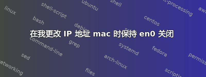 在我更改 IP 地址 mac 时保持 en0 关闭