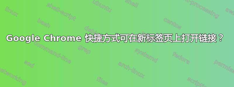 Google Chrome 快捷方式可在新标签页上打开链接？