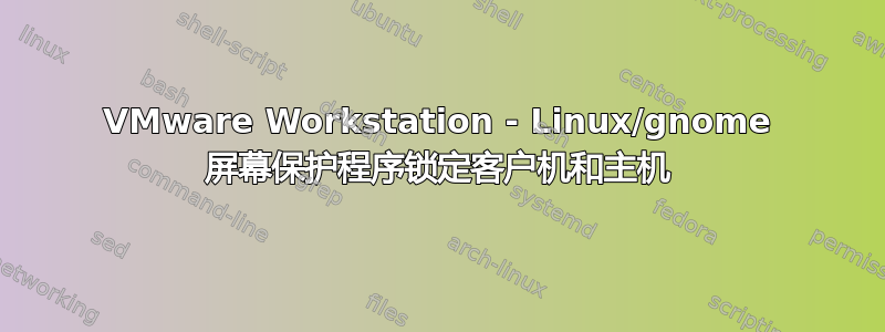 VMware Workstation - Linux/gnome 屏幕保护程序锁定客户机和主机