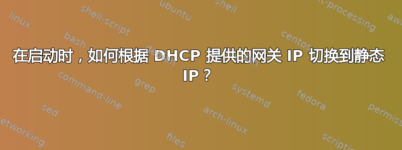 在启动时，如何根据 DHCP 提供的网关 IP 切换到静态 IP？