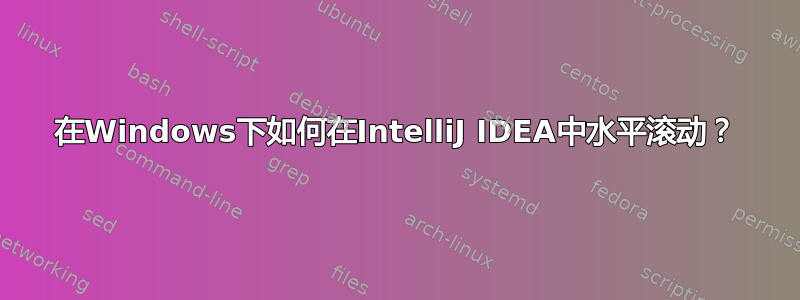 在Windows下如何在IntelliJ IDEA中水平滚动？