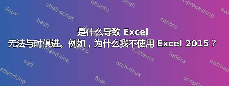 是什么导致 Excel 无法与时俱进。例如，为什么我不使用 Excel 2015？