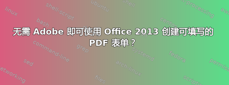 无需 Adob​​e 即可使用 Office 2013 创建可填写的 PDF 表单？