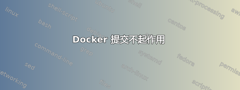 Docker 提交不起作用